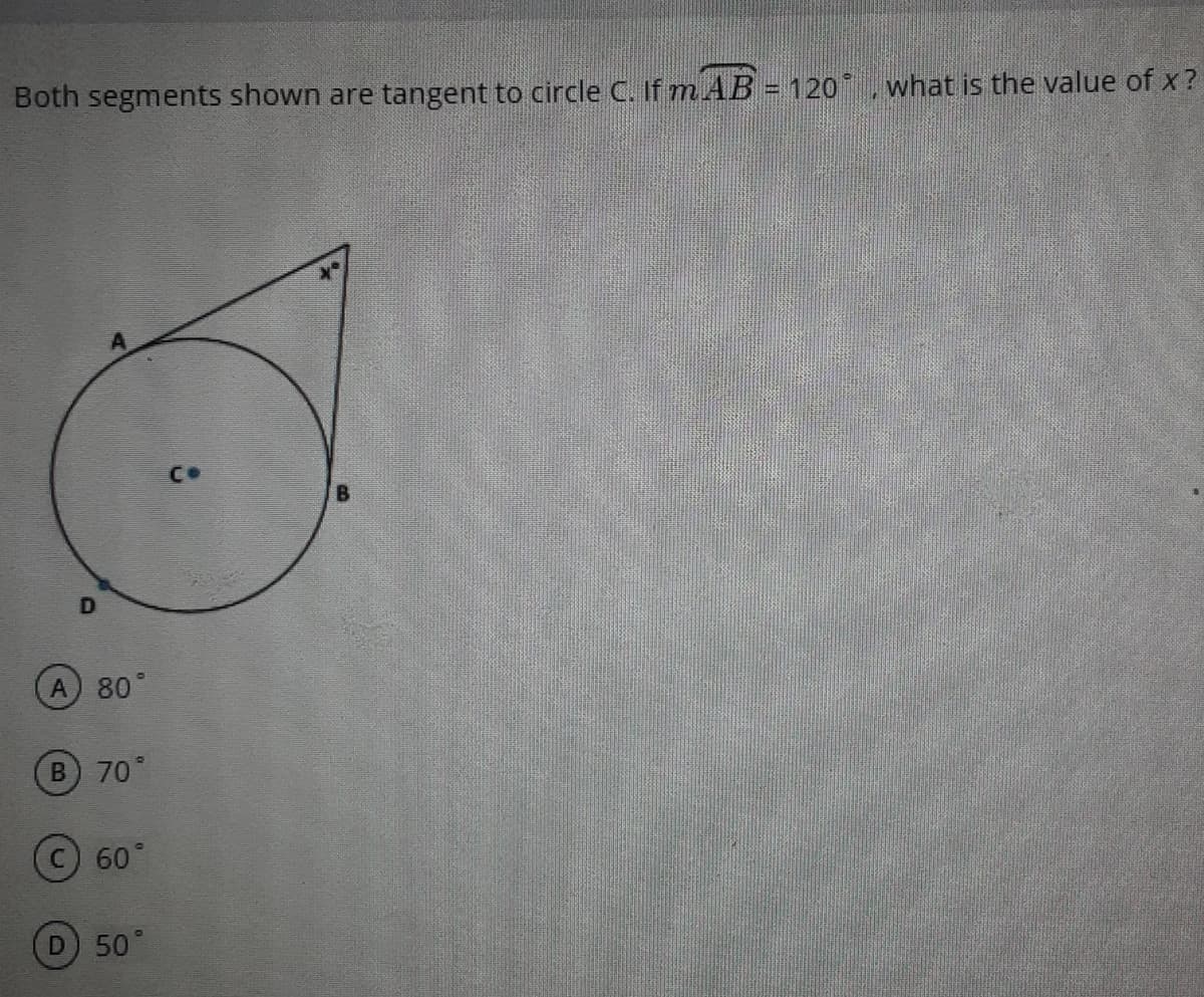 Both segments shown are tangent to circle C. If m AB = 120 . what is the value of x ?
A 80°
70°
(c) 60°
D 50°
