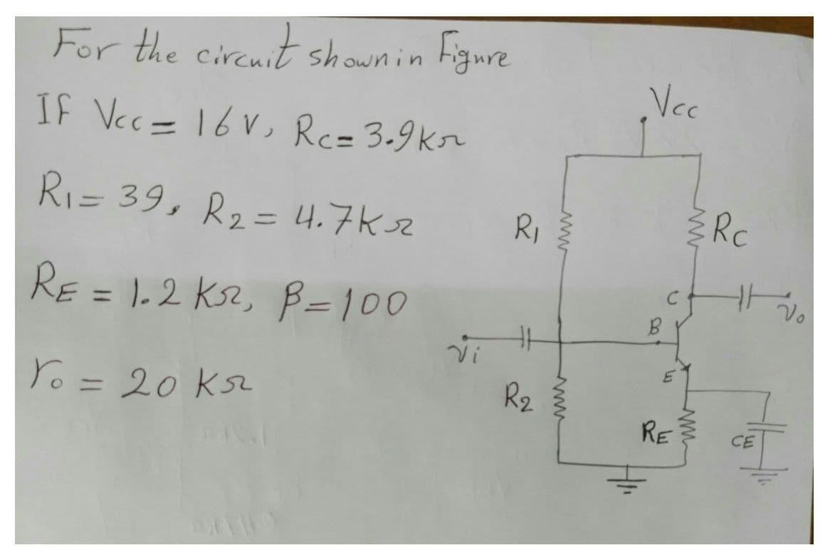 For the circuit shownin Figure
Vec
IF Vec= 16V, Rc= 3-9kr
Ri= 39, R2= 4.7Ksz
Rc
RI
%3D
RE = 1.2 Ks2, B=100
%3D
Yo = 20 KsL
R2
RE
www
