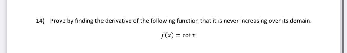 14) Prove by finding the derivative of the following function that it is never increasing over its domain.
f(x) = cot x
