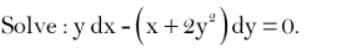 Solve : y dx - (x+ 2y*)dy =
