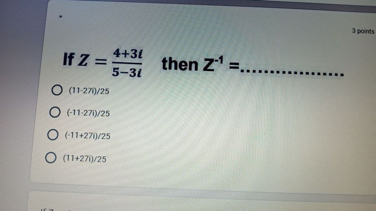 3 points
4+31
then Z =.......
If Z =
5-3i
O (11-27i)/25
O (11-27i)/25
O (11+271)/25
O (11+27i)/25
