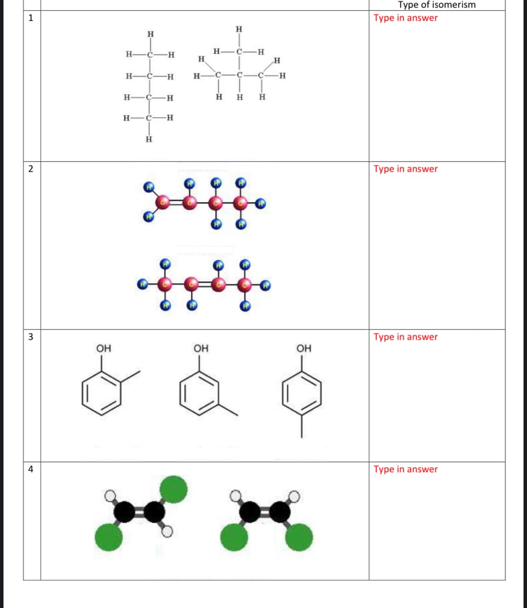 Type of isomerism
1
Type in answer
**
H
H
H-
-C-
H
H
C-H
H
-C-
H
H
C-
-H
H
C-
-H-
H
H
H
H
-H-
H
2
Type in answer
3
Type in answer
OH
OH
OH
4
Type in answer
