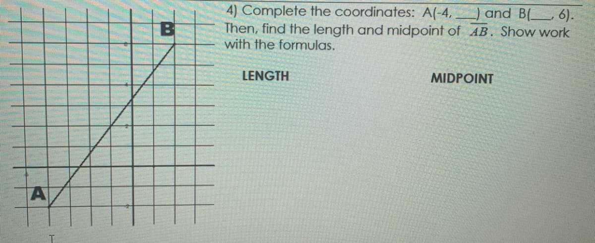 4) Complete the coordinates: A(-4,) and B( 6).
Then, find the length and midpoint of AB. Show work
with the formulas.
LENGTH
MIDPOINT
A
