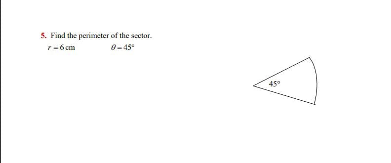 5. Find the perimeter of the sector.
r = 6 cm
0 = 45°
45°