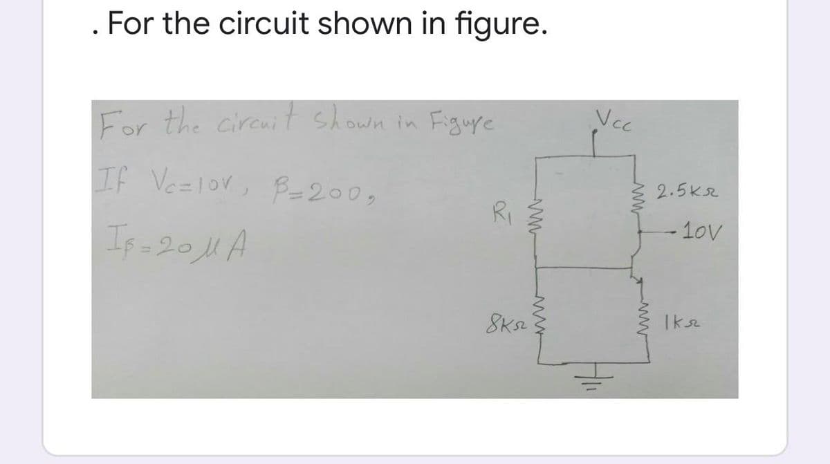 For the circuit shown in figure.
Vcc
For the cireuit shown in Figuye
If Ve=lor, B=200,
2.5k2
RI
- 10v
Iksz
