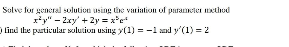 Solve for general solution using the variation of parameter method
x²y" – 2xy' + 2y = xFe*
) find the particular solution using y(1) = -1 and y'(1) = 2
