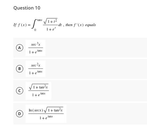 Question 10
If f(x) = f
0
sec ³x
A
B
С
D
tank Vi tr
I+e'
tanx
I+e
sec²x
tanx
Ite lan
-dt, then f'(x) equals
1+tan²x
tanx
1+e
In (secx)√1+tan²x
1+elanx