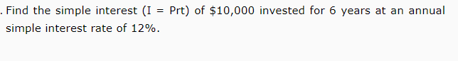 . Find the simple interest (I = Prt) of $10,000 invested for 6 years at an annual
simple interest rate of 12%.
