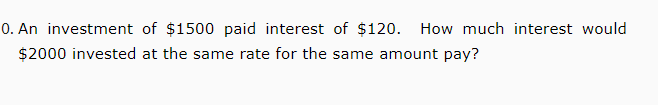 0. An investment of $1500 paid interest of $120.
How much interest would
$2000 invested at the same rate for the same amount pay?
