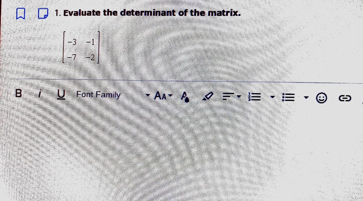 D D 1. Evaluate the determinant of the matrix.
-3
-1
-7
-2
Bi
U Font Family
- AA A O FE - E
