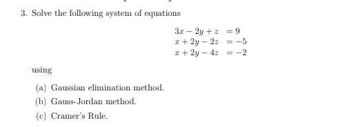 3. Solve the following system of equations
3r – 2y + 2 = 9
I+ 2y - 22 = -5
I+ 2y - 42 = -2
using
(a) Gaussian elimination method.
(b) Gauss-Jordan method.
(c) Cramer's Rule.
