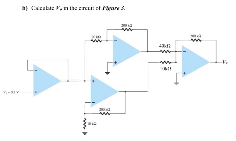 b) Calculate V, in the circuit of Figure 3.
200 ka
20 KΩ
200 ka
40kΩ
V.
10k2
V = 0.2 V
200 ka
10 k2
