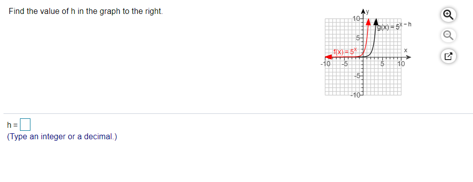 Find the value of h in the graph to the right.
10-
19(x) = 5x-h
k§ = (x);¯
-5
-10
10
-5-
10
h =
(Type an integer or a decimal.)
of
of
