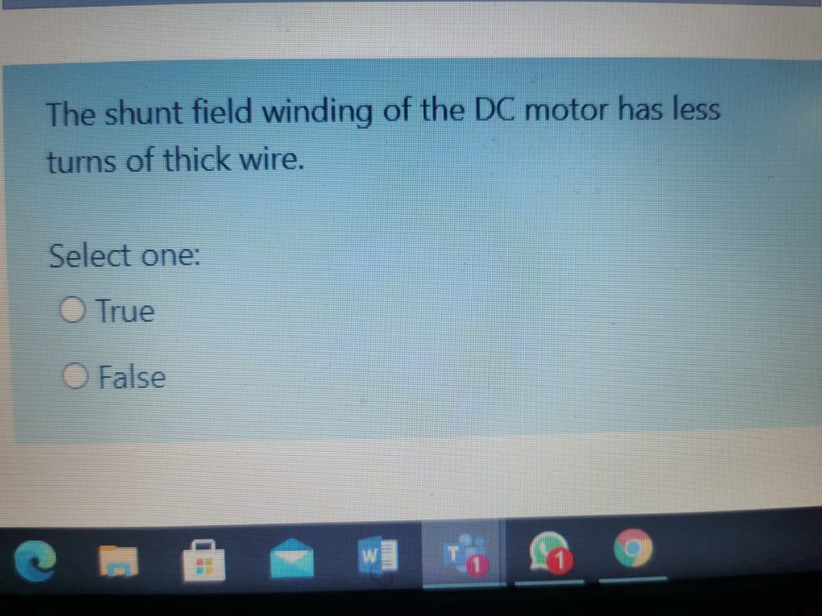 The shunt field winding of the DC motor has less
turns of thick wire.
Select one:
O True
False
