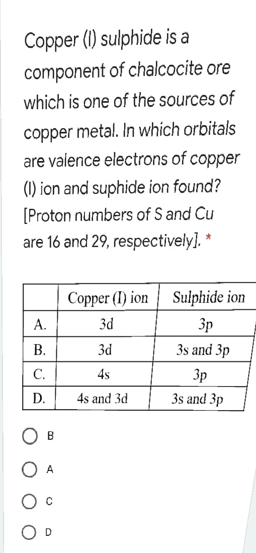 Copper (I) ion
Sulphide ion
A.
3d
Зр
В.
3d
3s and 3p
С.
4s
3p
D.
4s and 3d
3s and 3p
