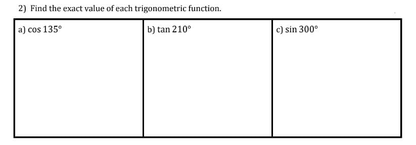 2) Find the exact value of each trigonometric function.
a) cos 135°
b) tan 210°
c) sin 300°
