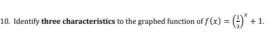 10. Identify three characteristics to the graphed function of f (x) = ()" + 1.
%3D
