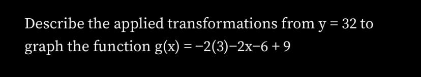 Describe the applied transformations from y = 32 to
graph the function g(x) = -2(3)-2x-6 +9
