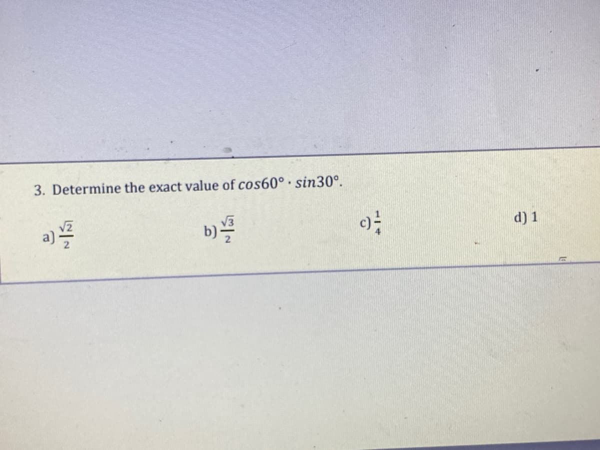 3. Determine the exact value of cos60° sin30°.
a) //
b)
c) -
d) 1