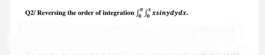 Q2/ Reversing the order of integration fxsinydydx.