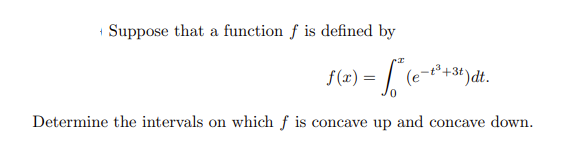 Suppose that a function f is defined by
f(x) = √² (e
= [² (e-t² + 3t) dt
3t)dt.
Determine the intervals on which f is concave up and concave down.