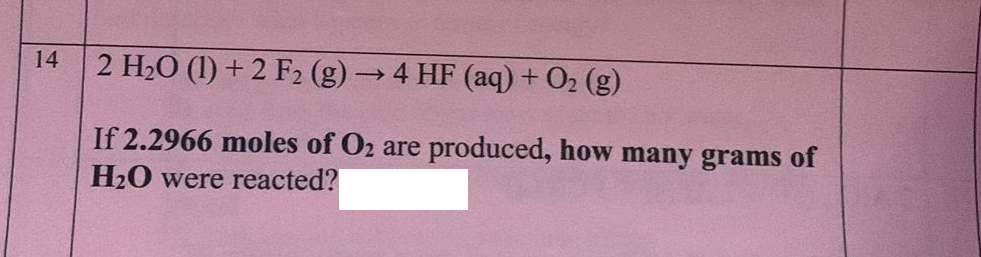 14
2 H₂O (1) + 2 F2 (g) → 4 HF (aq) + O₂(g)
If 2.2966 moles of O2 are produced, how many grams of
H₂O were reacted?