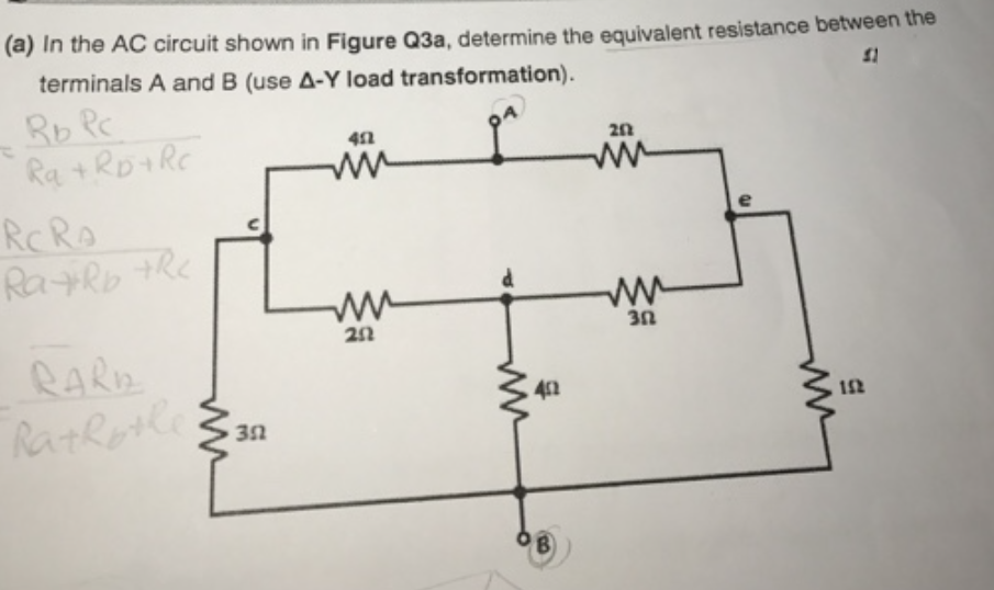 (a) In the AC circuit shown in Figure Q3a, determine the equivalent resistance between the
terminals A and B (use A-Y load transformation).
Rb Pc
Ra +Ro+RC
ww
RCRO
RaRb tRe
RARD
RatRotle
