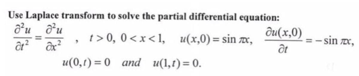 Use Laplace transform to solve the partial differential equation:
du(x,0)
d²u du
at² ax²
t> 0, 0<x<1, u(x,0) = sin ,
at
u(0,t) = 0 and u(1,t) = 0.
-sin TX,