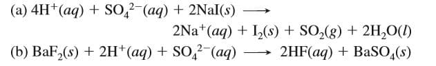 (a) 4H+(aq) + So,-(aq) + 2Nal(s)
2Na+(aq) + L(s) + SO,(g) + 2H,0(1)
2HF(aq) + BaSO,(s)
(b) BaF,(s) + 2H*(aq) + SO,?-(aq) -
