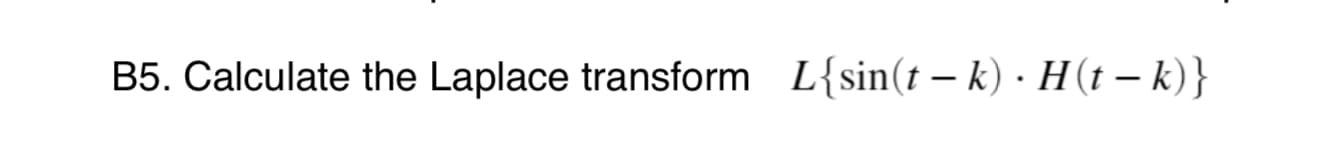 .Calculate the Laplace transform L{sin(t – k)· H(t – k)}
