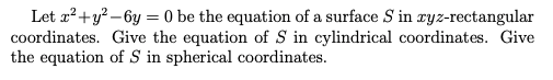 Let r²+y?-6y = 0 be the equation of a surface S in ryz-rectangular
coordinates. Give the equation of S in cylindrical coordinates. Give
the equation of S in spherical coordinates.

