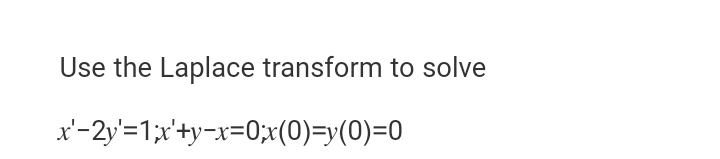 Use the Laplace transform to solve
x'-2y'=1;x'+y-x=0;x(0)=y(0)=0
