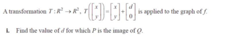 A transformation T:R² → R², T
* →*. ,()-[]+[J];
i. Find the value of d for which P is the image of Q.
is applied to the graph of f.