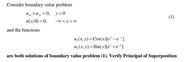 Consider boundary value problem
u +u
w = 0, y>0
(1)
u(x,0) = 0,
and the functions
u, (x, y) = Cos(x)[e° –e'],
u,(x, y) = Sin(y)[e* +e¯*]
are both solutions of boundary value problem (1). Verify Principal of Superposition
