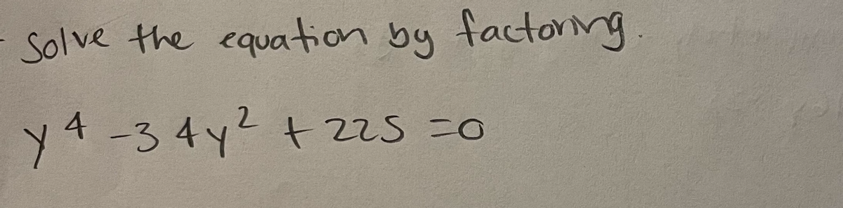 Solve the equation by factoring
y 4 -34 y² +225 =0
