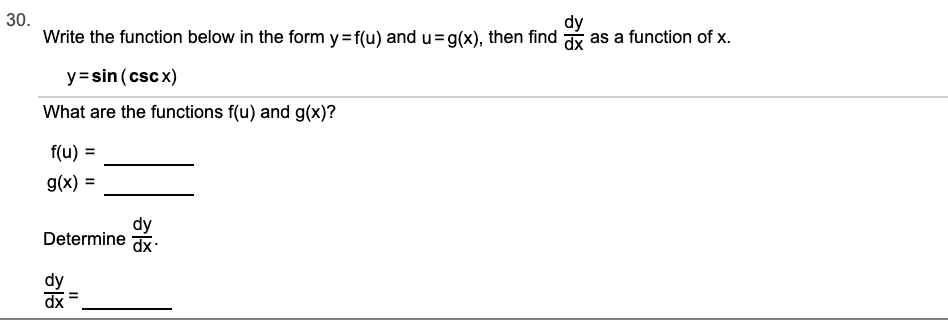 30.
Write the function below in the form y=f(u) and u=g(x), then find as a function of x.
dy
y=sin (csc x)
What are the functions f(u) and g(x)?
f(u) =
g(x) =
Determine
dx
dy
dx
