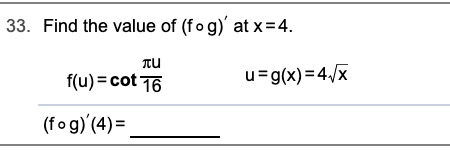 33. Find the value of (fo g)' at x=4.
Tu
f(u) = cot 16
u=g(x)=4/x
(fog)'(4)=
