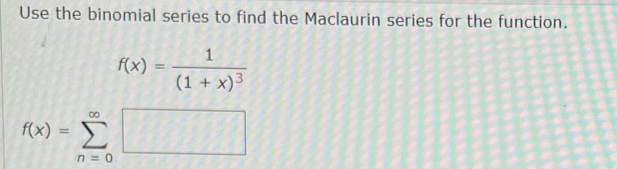 Use the binomial series to find the Maclaurin series for the function.
f(x) =
(1 + x)3
f(x) =
Σ
