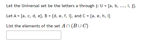 Let the Universal set be the letters a through j: U = {a, b,
Let A = {a, c, d, e}, B = {d, e, f, i}, and C = {a, e, h, i}
List the elements of the set An (BUC)
., i, j}.