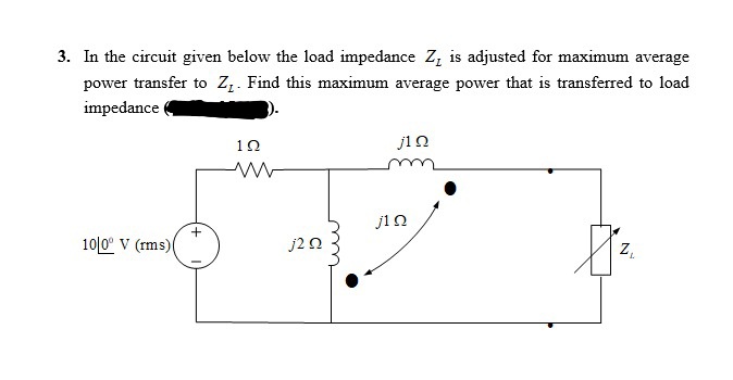 3. In the circuit given below the load impedance Z, is adjusted for maximum average
power transfer to Z.. Find this maximum average power that is transferred to load
impedance
10
ji0
ji0
10|0° V (rms)(
j2 0
