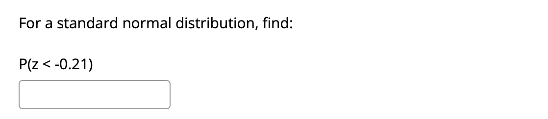 For a standard normal distribution, find:
P(z < -0.21)
