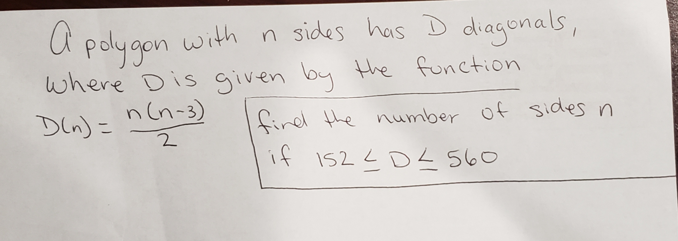 a polygan
with n sides has D diagonals,
where Dis given by Hhe function
n(n-3)
find the number of sides n
Din) =
if 1524DL 560
