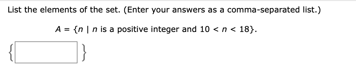 List the elements of the set. (Enter your answers as a comma-separated list.)
A = {n | n is a positive integer and 10 < n < 18}.
