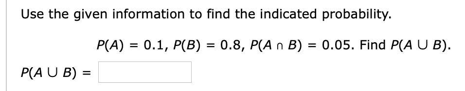 Use the given information to find the indicated probability.
P(A) = 0.1, P(B) = 0.8, P(A n B) = 0.05. Find P(A U B).
%3D
P(A U B) =
