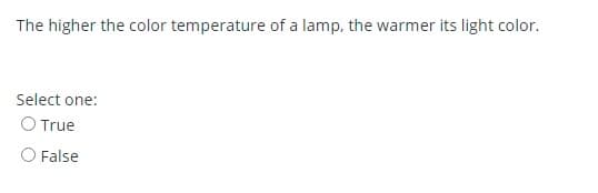 The higher the color temperature of a lamp, the warmer its light color.
Select one:
O True
O False

