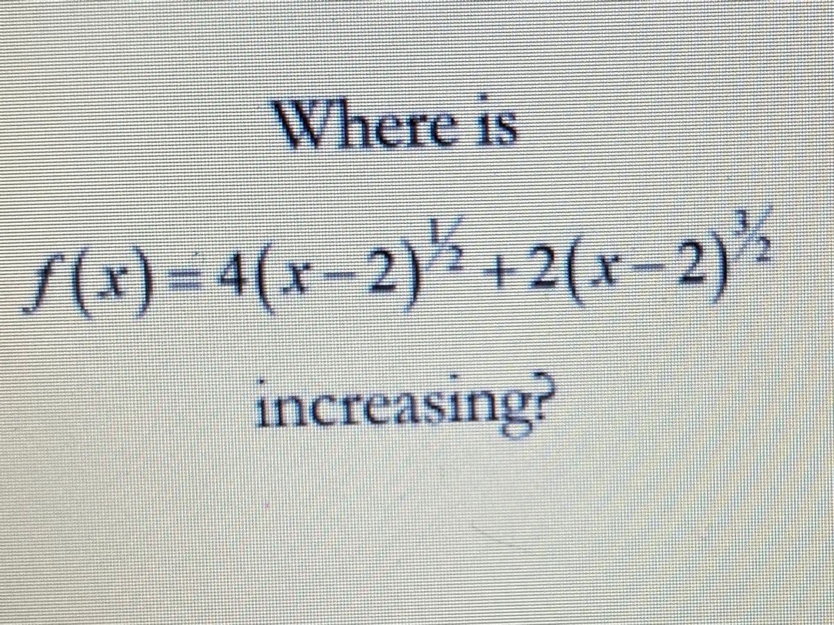 Where is
S(x) = 4(x-2)^ + 2(x-2)*
increasing?
