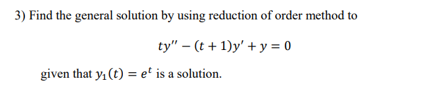 3) Find the general solution by using reduction of order method to
ty" – (t + 1)y' + y = 0
given that y, (t) = e' is a solution.
