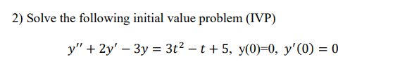 2) Solve the following initial value problem (IVP)
у" + 2y' - Зу %3D 3t? - t + 5, y(0)-0, у'(0) — 0
