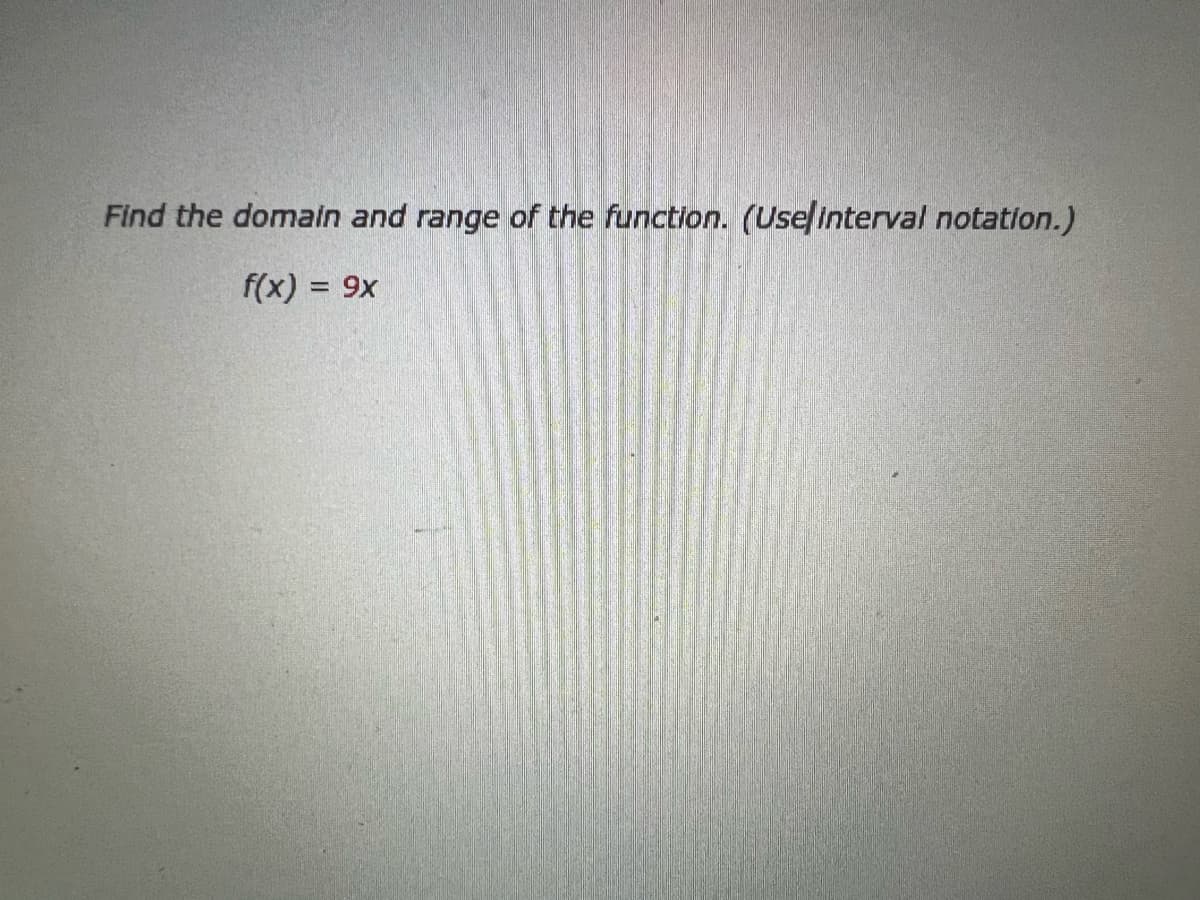 Find the domain and range of the function. (Use/interval notation.)
f(x) = 9x