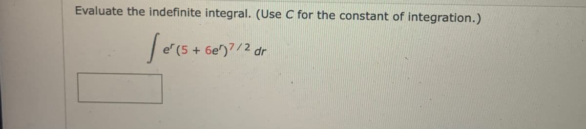 Evaluate the indefinite integral. (Use C for the constant of integration.)
Jer(5 +
er (5+ 6e)7/2 dr